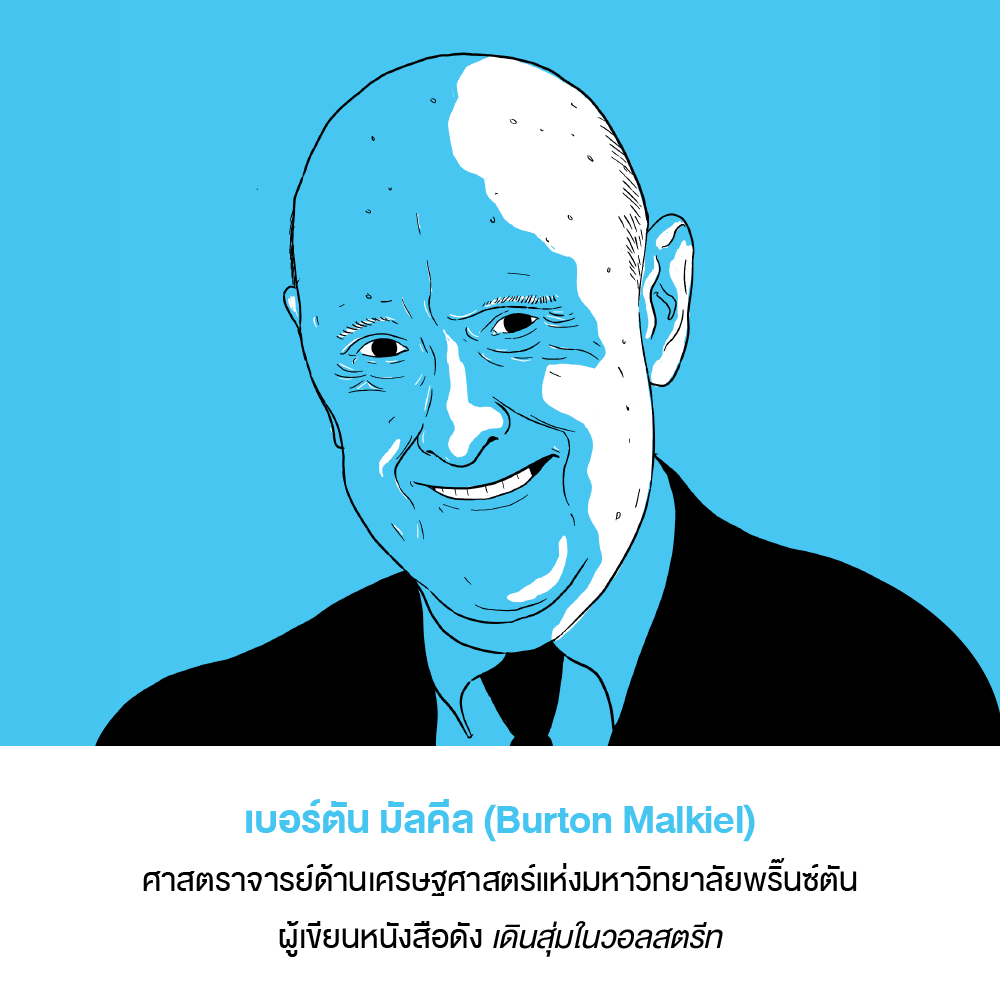 เบอร์ตัน มัลคีล (Burton Malkiel)
ศาสตราจารย์ด้านเศรษฐศาสตร์แห่งมหาวิทยาลัยพริ๊นซ์ตัน ผู้เขียนหนังสือดัง *เดินสุ่มในวอลสตรีท*